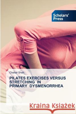 Pilates Exercises Versus Stretching in Primary Dysmenorrhea Chaitali Shah 9786138946007 Scholars' Press - książka