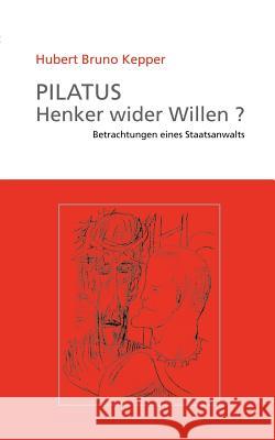 Pilatus Henker wider Willen?: Betrachtungen eines Staatsanwalts Kepper, Hubert Bruno 9783833011207 Books on Demand - książka