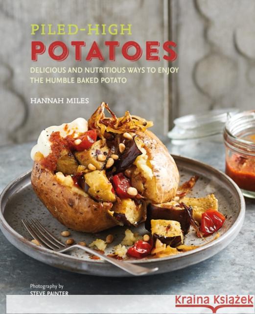 Piled-high Potatoes: Delicious and Nutritious Ways to Enjoy the Humble Baked Potato Hannah Miles 9781788790826 Ryland Peters & Small - książka