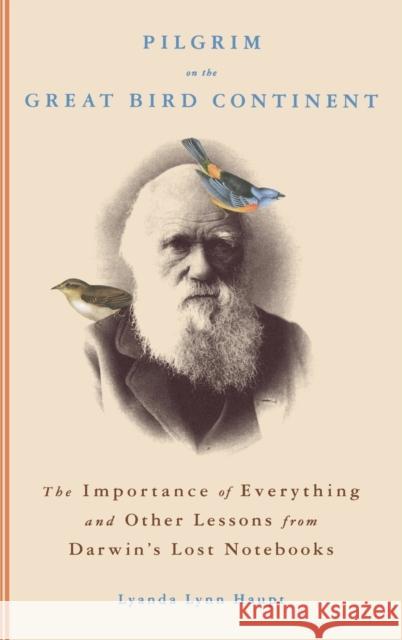 Pilgrim on the Great Bird Continent: The Importance of Everything and Other Lessons from Darwin's Lost Notebooks Lyanda Lynn Haupt 9780316836647 Little Brown and Company - książka