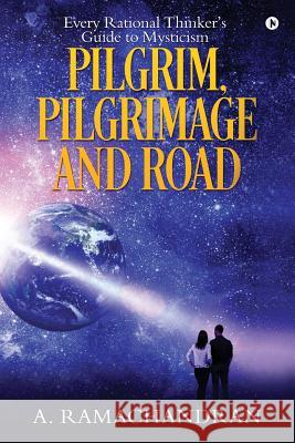 Pilgrim, Pilgrimage and Road: Every Rational Thinker's Guide to Mysticism A. Ramachandran 9781946869883 Notion Press, Inc. - książka