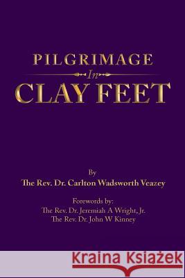 Pilgrimage in Clay Feet Dr Carlton Wadsworth Veazey, Dr Jeremiah A Wright, Jr, Dr John W Kinney 9781728316543 Authorhouse - książka