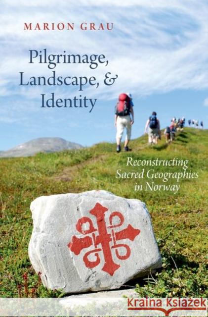 Pilgrimage, Landscape, and Identity: Reconstucting Sacred Geographies in Norway Marion Grau 9780197598634 Oxford University Press, USA - książka