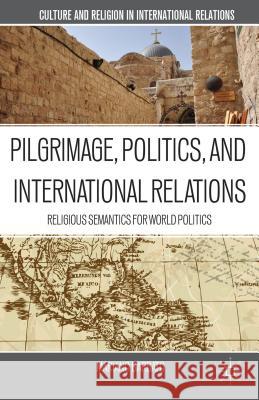 Pilgrimage, Politics, and International Relations: Religious Semantics for World Politics Barbato, M. 9781137275806  - książka