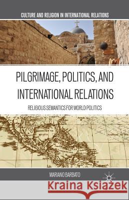 Pilgrimage, Politics, and International Relations: Religious Semantics for World Politics Barbato, M. 9781349446360 Palgrave MacMillan - książka