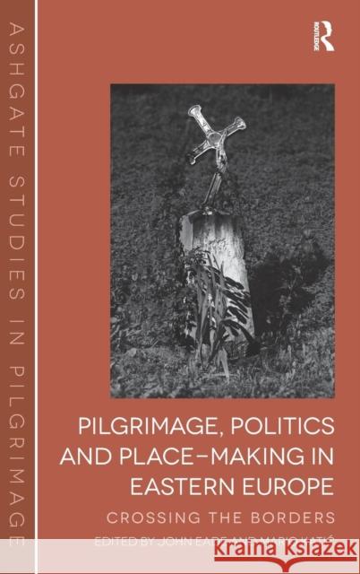 Pilgrimage, Politics and Place-Making in Eastern Europe: Crossing the Borders Eade, John 9781472415929 Ashgate Publishing Limited - książka