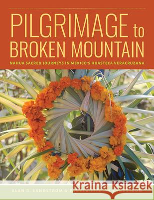 Pilgrimage to Broken Mountain: Nahua Sacred Journeys in Mexico\'s Huasteca Veracruzana Alan R. Sandstrom Pamela Effrein Sandstrom Michael K. Aakhus 9781646423507 University Press of Colorado - książka