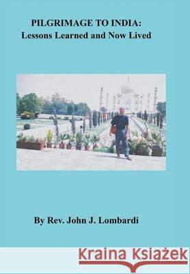 Pilgrimage to India: Lessons Learned and Now Lived John J. Lombardi 9781664138780 Xlibris Us - książka
