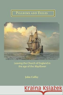 Pilgrims and Exiles: Leaving the Church of England in the age of the Mayflower John Coffey 9781906327651 Latimer Trust - książka