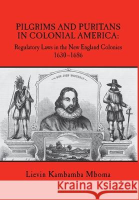 Pilgrims and Puritans in Colonial America: Regulatory Laws in the New England Colonies, 1630-1686 Lievin Kambamba Mboma 9780998971698 Lievin K. Mboma Press - książka