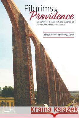 Pilgrims in Providence: A History of the Mexico Region of the Congregation of Divine Providence of San Antonio, Texas Mary Christine Morkovsky Cdp 9781984560575 Xlibris Us - książka