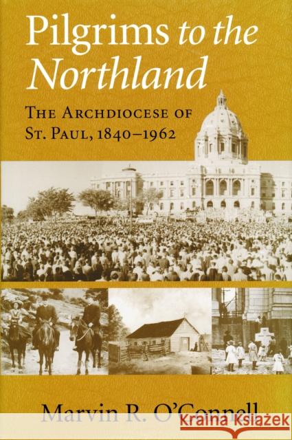 Pilgrims to the Northland: The Archdiocese of St. Paul, 1840-1962 O'Connell, Marvin R. 9780268037291 University of Notre Dame Press - książka