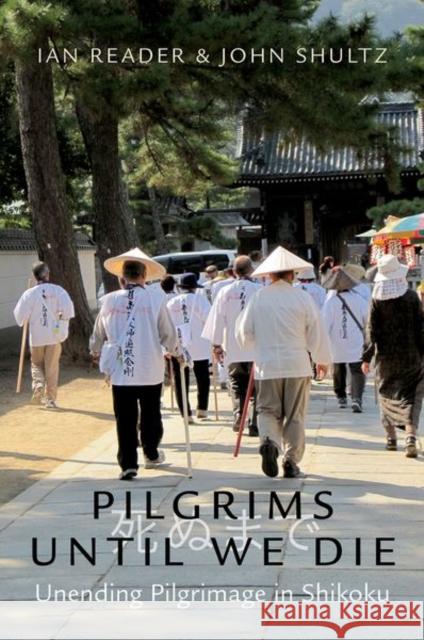 Pilgrims Until We Die: Unending Pilgrimage in Shikoku Ian Reader John Shultz 9780197573587 Oxford University Press, USA - książka