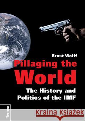 Pillaging the World: The History and Politics of the IMF Wolff, Ernst 9783828834385 Kubitza, Heinz-Werner, Dr., Tectum Verlag - książka