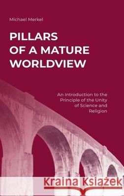 Pillars of a Mature Worldview: An Introduction to the Principle of the Unity of Science and Religion Michael Merkel 9783347964082 Tredition Gmbh - książka