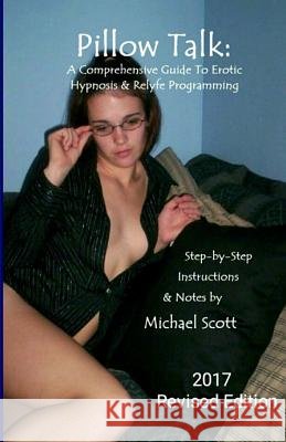 Pillow Talk - A Comprehensive Guide To Erotic Hypnosis & Relyfe Programming: 2018 Revised Edition Scott, Michael 9781542564038 Createspace Independent Publishing Platform - książka