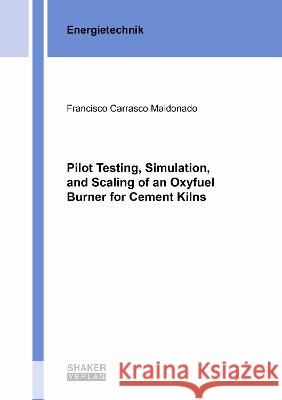 Pilot Testing, Simulation, and Scaling of an Oxyfuel Burner for Cement Kilns Francisco Carrasco Maldonado 9783844082494 Shaker Verlag GmbH, Germany - książka