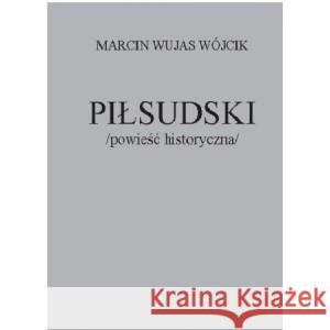 Piłsudski powieść historyczna WÓJCIK MARCIN WUJAS 9788396391407 MARCIN WÓJCIK - książka