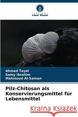 Pilz-Chitosan als Konservierungsmittel für Lebensmittel Tayel, Ahmed, Ibrahim, Samy, Al-Saman, Mahmoud 9786202224703 Verlag Unser Wissen - książka