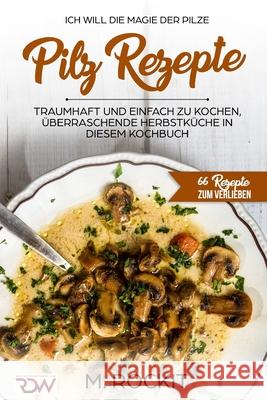 Pilz Rezepte, traumhaft und einfach zu kochen, überraschende Herbstküche in diesem Kochbuch: Ich Will - Die MAGIE der Pilze - 66 Rezepte zum verlieben Rockit, M. 9781549939556 Independently Published - książka