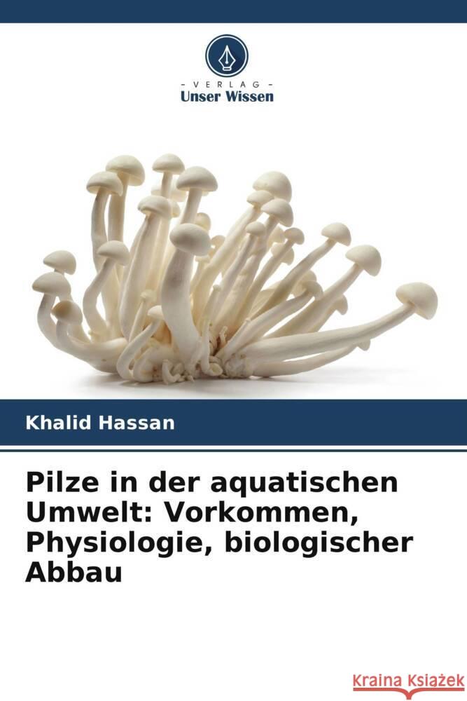 Pilze in der aquatischen Umwelt: Vorkommen, Physiologie, biologischer Abbau Hassan, Khalid 9786208591649 Verlag Unser Wissen - książka