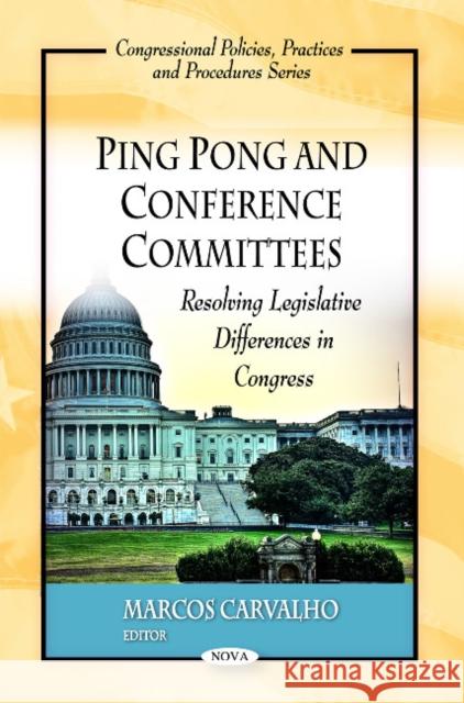 Ping Pong & Conference Committees: Resolving Legislative Differences in Congress Marcos Carvalho 9781607419648 Nova Science Publishers Inc - książka