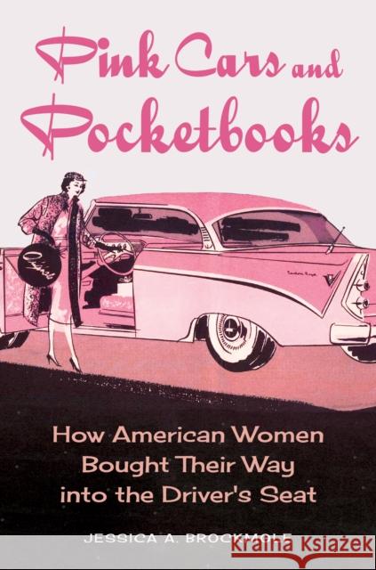 Pink Cars and Pocketbooks: How American Women Bought Their Way into the Driver's Seat Jessica A. Brockmole 9781421450568 Johns Hopkins University Press - książka