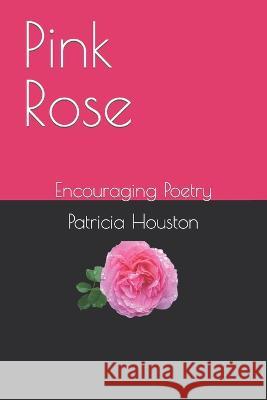 Pink Rose: Encouraging Poetry Patricia Houston   9780978821852 R. R. Bowker - książka
