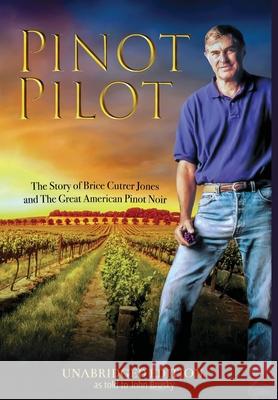 Pinot Pilot, Unabridged Edition: The Story of Brice Cutrer Jones and The Great American Pinot Noir Brice Jones, John Brusky, Jimmy Brusky 9780578940151 James/Brusky - książka