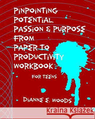 Pinpointing Your Potential Passion and Purpose from Paper to Productivity for Teens Dianne E. Woods 9781514129203 Createspace - książka