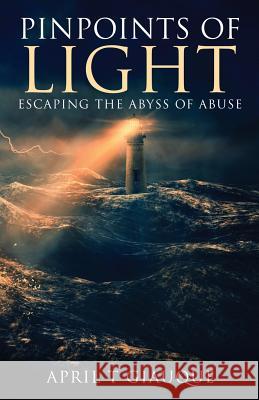 Pinpoints of Light: Escaping the Abyss of Abuse April T. Giauque 9781640853515 Author Academy Elite - książka