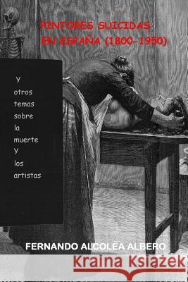 Pintores suicidas en Espana (1800-1950): Y otros temas sobre la muerte y los artistas. Alcolea Albero, Fernando 9781503184220 Createspace - książka