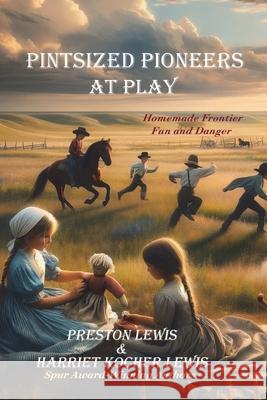 Pintsized Pioneers at Play: Homemade Frontier Fun and Danger Preston Lewis Harriet Koche Harriet Koche 9781964830117 Bariso Press - książka