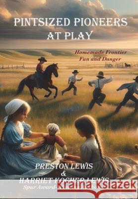 Pintsized Pioneers at Play: Homemade Frontier Fun and Danger Preston Lewis Harriet Koche Harriet Koche 9781964830124 Bariso Press - książka