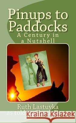 Pinups to Paddocks: A Century in a Nutshell Ruth Lastuvka Chuck Dean 9781540545503 Createspace Independent Publishing Platform - książka