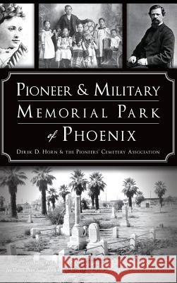 Pioneer and Military Memorial Park of Phoenix Derek D. Horn The Pioneer's Cemetery Association       Debe Branning 9781540235329 History Press Library Editions - książka