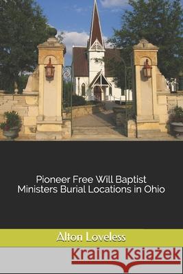 Pioneer Free Will Baptist Ministers Burial Locations in Ohio Alton E. Loveless 9781523610587 Createspace Independent Publishing Platform - książka