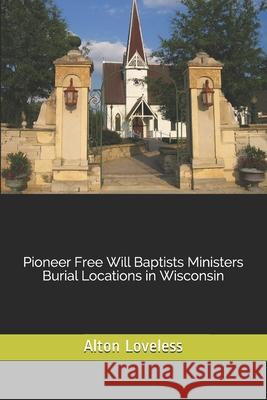 Pioneer Free Will Baptists Ministers Burial Locations in Wisconsin Alton E. Loveless 9781523649167 Createspace Independent Publishing Platform - książka