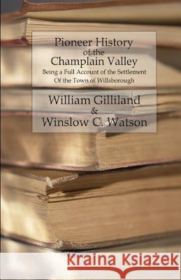 Pioneer History of the Champlain Valley: Being a Full Account of the Settlement of the Town of Willsborough William Gilliland Winslow C. Watson 9781533004406 Createspace Independent Publishing Platform - książka