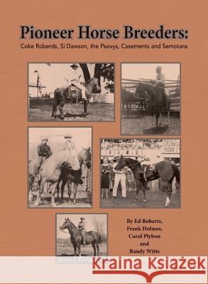 Pioneer Horse Breeders: Coke Roberds, Si Dawson, the Peavys, Casements and Semotans Ed Roberts Frank Holmes Randy Witte 9780578532769 Randall Witte - książka