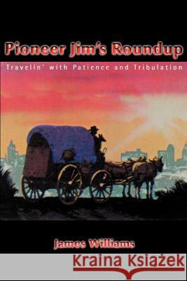 Pioneer Jim's Roundup: Travelin' with Patience and Tribulation Dr James Williams (York University Canada) 9780595094899 iUniverse - książka