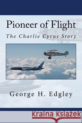 Pioneer of Flight, The Charlie Cyrus Story Edgley, George H. 9781542445696 Createspace Independent Publishing Platform - książka