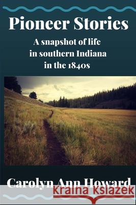 Pioneer Stories: A snapshot of life in southern Indiana in the 1840s Howard, Carolyn Ann 9781530450329 Createspace Independent Publishing Platform - książka