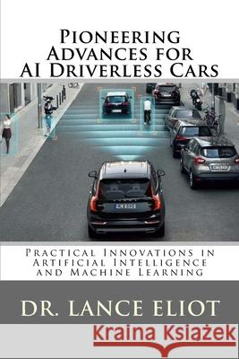 Pioneering Advances for AI Driverless Cars: Practical Innovations in Artificial Intelligence and Machine Learning Lance Eliot 9780692196694 Lbe Press Publishing - książka
