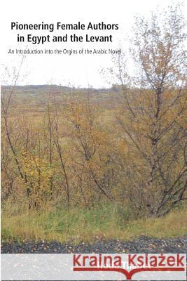 Pioneering Female Authors in Egypt and the Levant: An Introduction into the Origins of the Arabic the Novel Thabet, Hoda 9789979724797 Hoda Thabet - książka