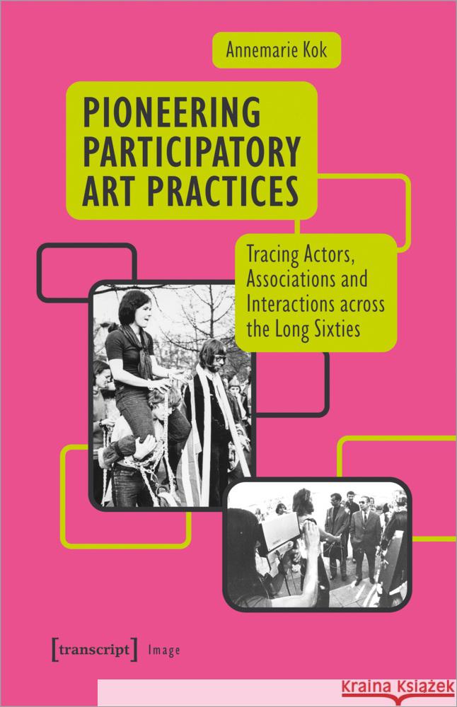 Pioneering Participatory Art Practices: Tracing Actors, Associations and Interactions Across the Long Sixties Annemarie Kok 9783837672190 Transcript Publishing - książka