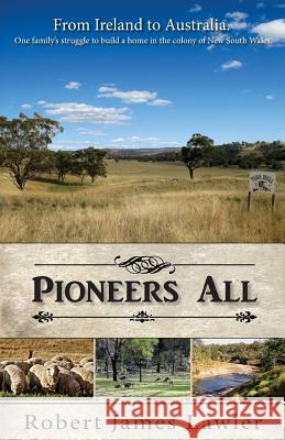 Pioneers All: From Ireland to Australia - One Family's Struggle to Build a Home in the Colony of New South Wales Robert James Lawler 9781508469889 Createspace Independent Publishing Platform - książka