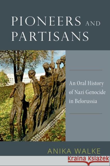 Pioneers and Partisans: An Oral History of Nazi Genocide in Belorussia Anika Walke 9780199335534 Oxford University Press, USA - książka