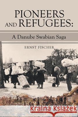 Pioneers and Refugees: A Danube Swabian Saga Ernst Fischer 9781665715164 Archway Publishing - książka