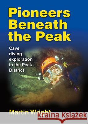 Pioneers Beneath the Peak: Cave diving exploration in the Peak District Martin Wright 9781838262808 Wild Places Publishing - książka